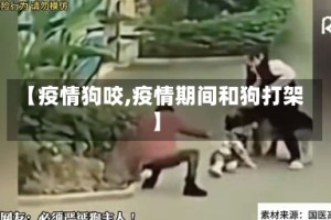 【疫情狗咬,疫情期间和狗打架】