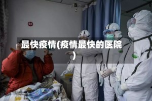 最快疫情(疫情最快的医院)