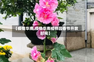 【疫情华南,疫情华南植物园春节开放时间】
