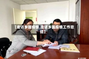 【走访乡医疫情,走访乡医疫情工作总结】