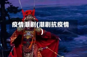 疫情潮剧(潮剧抗疫情)