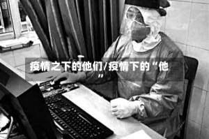 疫情之下的他们/疫情下的“他”