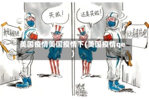 美国疫情美国疫情下(美国疫情qe)