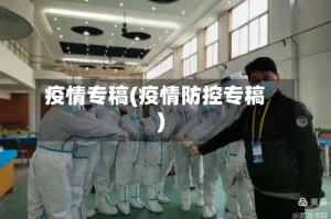 疫情专稿(疫情防控专稿)