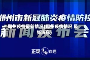 郑州疫情最新情况(郑州疫情情况 最新消息)