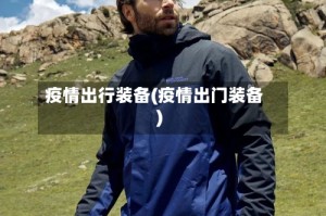 疫情出行装备(疫情出门装备)
