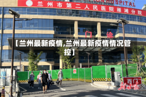 【兰州最新疫情,兰州最新疫情情况管控】