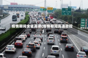 疫情期间全省高速(疫情期间高速管控)