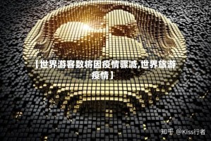 【世界游客数将因疫情骤减,世界旅游 疫情】