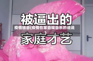 疫情独自(疫情在家自娱自乐的说说)