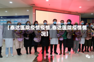 【泰达医院疫情疫情,泰达医院疫情情况】