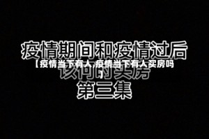 【疫情当下有人,疫情当下有人买房吗】