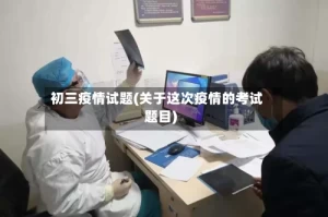 初三疫情试题(关于这次疫情的考试题目)