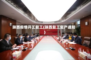 陕西疫情开工复工(陕西复工复产通知)