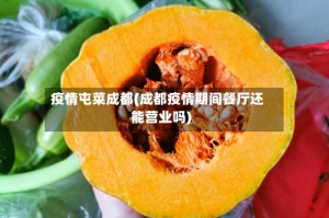 疫情屯菜成都(成都疫情期间餐厅还能营业吗)