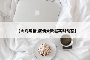 【大约疫情,疫情大数据实时动态】