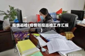 疫情巡检(疫情防控巡检工作汇报)