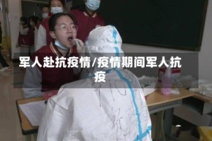 军人赴抗疫情/疫情期间军人抗疫