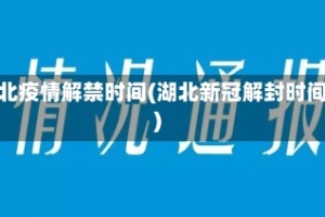 湖北疫情解禁时间(湖北新冠解封时间)