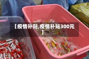 【疫情补贴,疫情补贴300元】