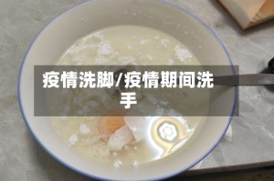 疫情洗脚/疫情期间洗手