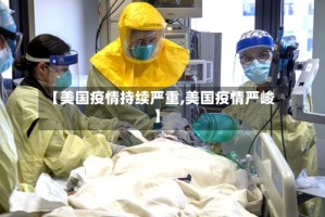 【美国疫情持续严重,美国疫情严峻】
