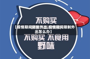 【疫情期间限制外出,疫情期间限制外出怎么办】