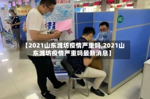 【2021山东潍坊疫情严重吗,2021山东潍坊疫情严重吗最新消息】