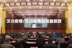 汉川疫情/汉川疫情防控最新政策