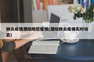 肺炎疫情濮阳地区疫情(濮阳肺炎疫情实时动态)