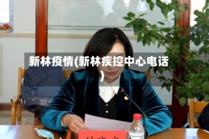 新林疫情(新林疾控中心电话)