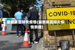 最新英国肺炎疫情(最新英国肺炎疫情数据)