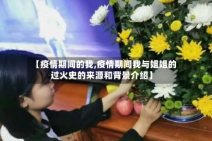 【疫情期间的我,疫情期间我与姐姐的过火史的来源和背景介绍】