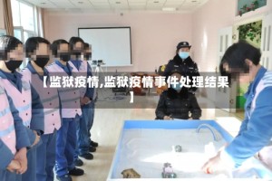 【监狱疫情,监狱疫情事件处理结果】