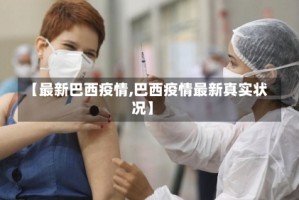 【最新巴西疫情,巴西疫情最新真实状况】