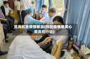 党员抗击疫情献血(共抗疫情献爱心党员在行动)