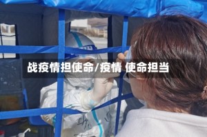 战疫情担使命/疫情 使命担当