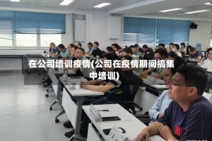 在公司培训疫情(公司在疫情期间搞集中培训)