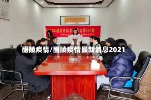 醴陵疫情/醴陵疫情最新消息2021