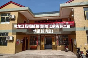 黑龙江炭疽疫情(黑龙江病毒肺炎疫情最新消息)