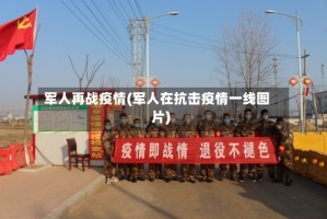 军人再战疫情(军人在抗击疫情一线图片)
