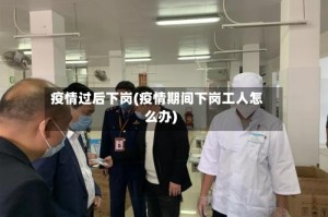 疫情过后下岗(疫情期间下岗工人怎么办)