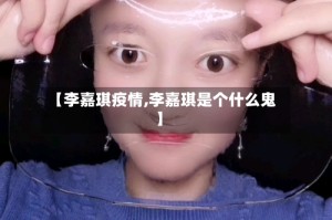 【李嘉琪疫情,李嘉琪是个什么鬼】