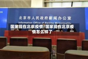 国家现在北京疫情/国家现在北京疫情怎么样了