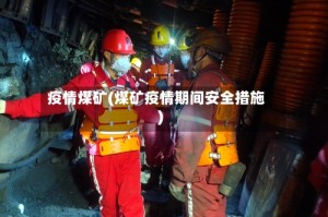 疫情煤矿(煤矿疫情期间安全措施)