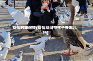 疫情时期遛娃(疫情期间带孩子去哪儿玩)