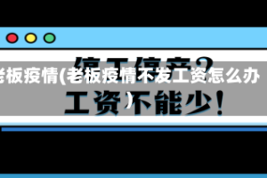 老板疫情(老板疫情不发工资怎么办)