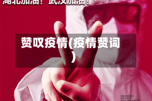 赞叹疫情(疫情赞词)