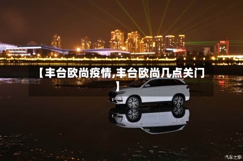 【丰台欧尚疫情,丰台欧尚几点关门】-第1张图片