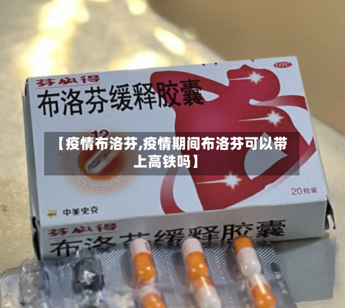 【疫情布洛芬,疫情期间布洛芬可以带上高铁吗】-第2张图片